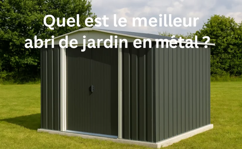Quel est le meilleur abri de jardin en métal ?